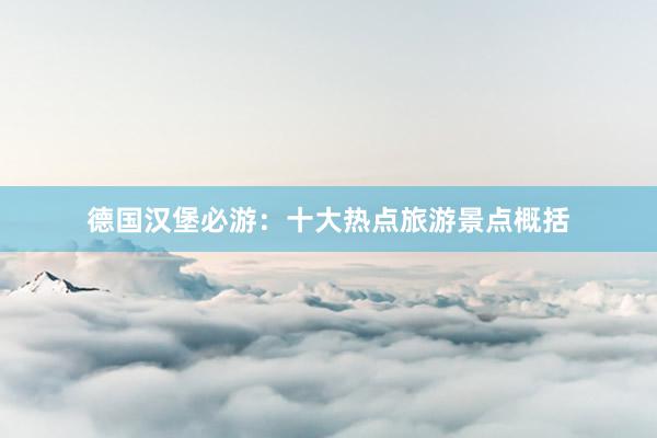 德国汉堡必游：十大热点旅游景点概括